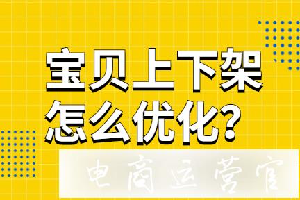 淘寶如何優(yōu)化寶貝上下架?淘寶上下架規(guī)則是什么?